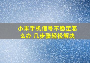 小米手机信号不稳定怎么办 几步骤轻松解决